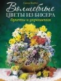 Волшебные цветы из бисера. Букеты и украшения фото книги