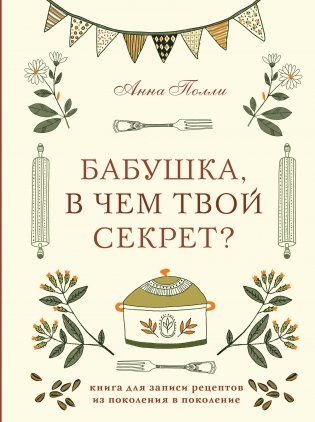 Бабушка, в чем твой секрет? Книга для записи рецептов из поколения в поколение фото книги