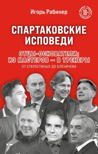 Спартаковские исповеди. Отцы-основатели; из мастеров - в тренеры. От Старостиных до Аленичева фото книги