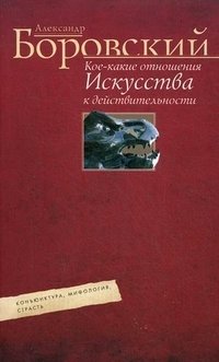 Кое­-какие отношения искусства к действительности. Конъюнктура, мифология, страсть фото книги