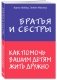 Братья и сестры. Как помочь вашим детям жить дружно фото книги маленькое 3
