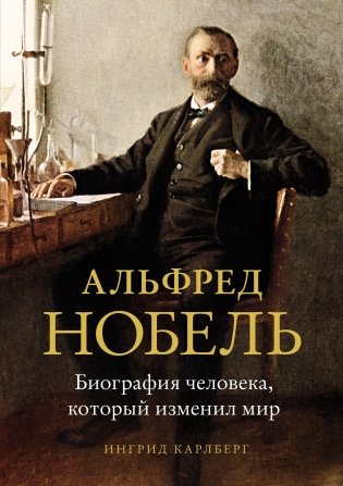 Альфред Нобель. Биография человека, который изменил мир фото книги