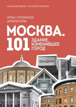 Москва: 101 здание, изменившее город. Атлас столичной архитектуры фото книги