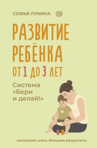 Развитие ребенка: от 1 до 3 лет. Система «Бери и делай!» фото книги