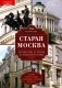 Старая Москва. Путешествие от Кремля до Бульварного кольца. История центра столицы в памятниках, площадях и переулках фото книги маленькое 2