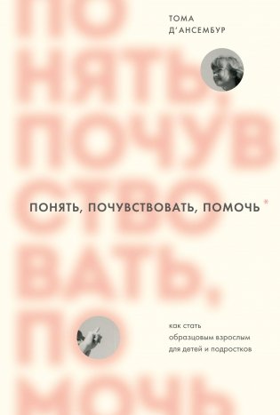 Понять, почувствовать, помочь. Как стать образцовым взрослым для детей и подростков фото книги