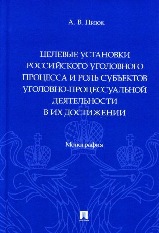 Целевые установки российского уголовного процесса и роль субъектов уголовно-процессуальной деятельности в их достижении. Монография фото книги