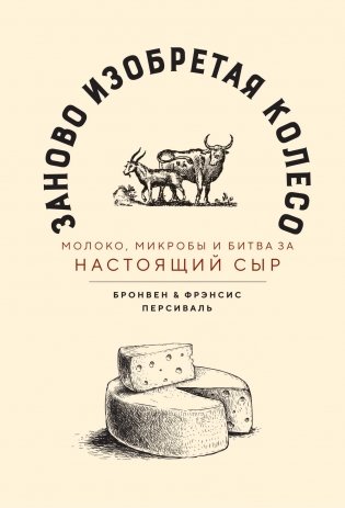 Заново изобретая колесо: молоко, микробы и битва за настоящий сыр фото книги