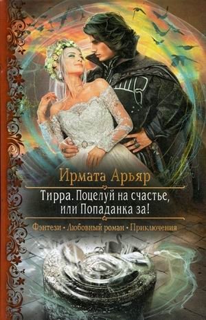 Тирра. Поцелуй на счастье, или Попаданка за! фото книги