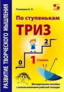Развитие творческого мышления. По ступенькам ТРИЗ. Первая ступень. Методическое пособие с использованием рабочей тетради фото книги