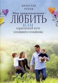 Мое предназначение - любить, или героический путь успешного семьянина фото книги