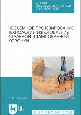 Несъемное протезирование: технология изготовления стальной штампованной коронки. Учебно-методическое пособие для СПО фото книги