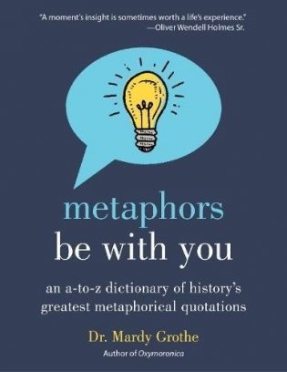 Metaphors Be with You: An A to Z Dictionary of History's Greatest Metaphorical Quotations фото книги