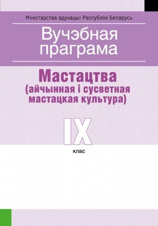 Вучэбная праграма для ўстаноў агульнай сярэдняй адукацыі з беларускай мовай навучання і выхавання. Мастацтва (айчынная і сусветная мастацкая культура). IX клаc фото книги