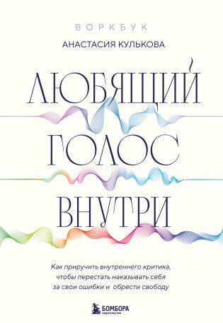 Любящий голос внутри: Воркбук. Как приручить внутреннего критика, чтобы перестать наказывать себя за свои ошибки и обрести свободу фото книги