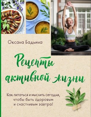 Рецепты активной жизни. Как питаться и мыслить сегодня, чтобы быть здоровым и счастливым завтра! фото книги