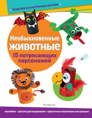 Необыкновенные животные. Поделки из картонных втулок (+ наклейки) фото книги