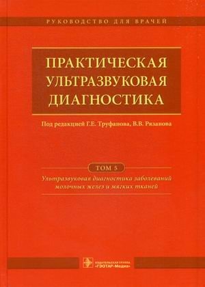 Практическая ультразвуковая диагностика. Руководство для врачей. В 5-и томах. Том 5: Ультразвуковая диагностика заболеваний молочных желез и мягких тканей фото книги