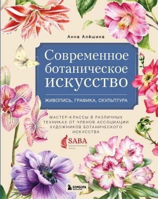 Современное ботаническое искусство. Живопись, графика, скульптура. Мастер-классы в различных техниках от членов ассоциации художников ботанического искусства фото книги