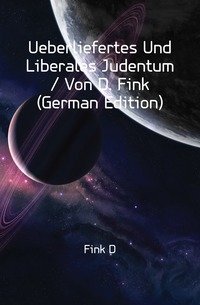 Ueberliefertes Und Liberales Judentum / Von D. Fink (German Edition) фото книги