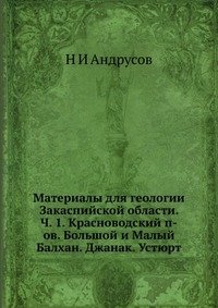 Материалы для геологии Закаспийской области. Ч. 1. Красноводский п-ов. Большой и Малый Балхан. Джанак. Устюрт фото книги