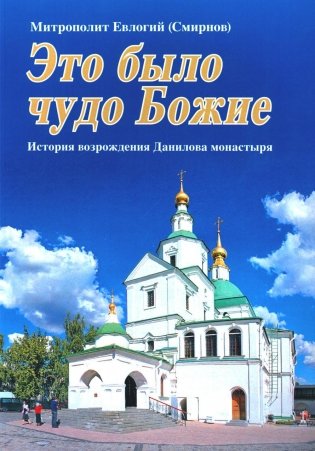 Это было чудо Божие. История возрождения Данилова монастыря фото книги