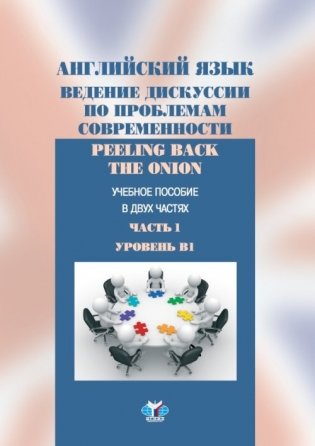 Английский язык. Ведение дискуссии по проблемам современности. Peeling back the onion. Учебное пособие в 2-х частях. Часть 1. Уровень В1 фото книги