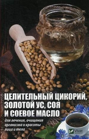 Целительный цикорий, золотой ус, соя и соевое масло для лечения, очищения организма и красоты лица и тела фото книги
