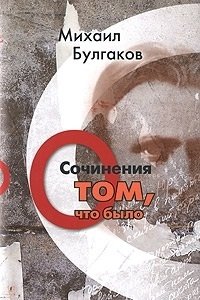 Михаил Булгаков. Сочинения. Том 1. О том, что было фото книги