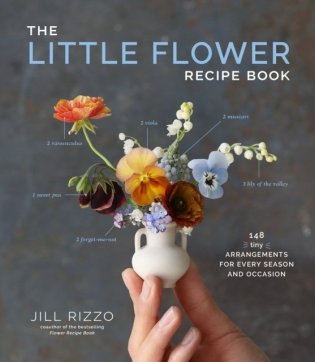 The Little Flower Recipe Book: 148 Tiny Arrangements for Every Season and Occasion фото книги