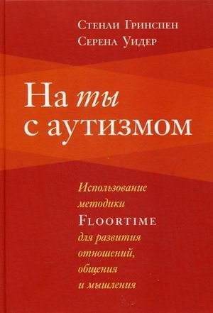 На ты с аутизмом. Использование методики Floortime для развития отношений, общения и мышления фото книги