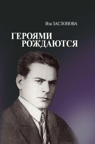 Героями рождаются. Воспоминания дочери об отце Герое Советского Союза К. С. Заслонове фото книги