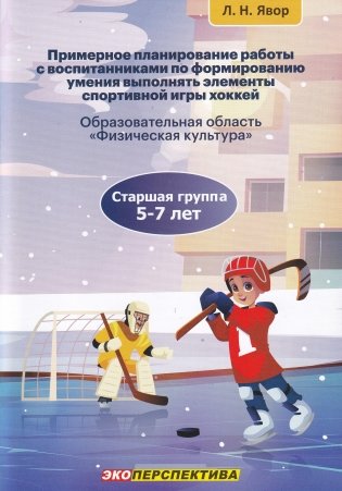Примерное планирование работы с воспитанниками по формированию умения выполнять элементы спортивной игры хоккей. Старшая группа (5-7 лет). Пособие для педагогических работников учреждений дошкольного образования фото книги