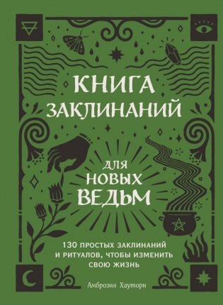 Книга заклинаний для новых ведьм. 130 простых заклинаний и ритуалов, чтобы изменить свою жизнь фото книги