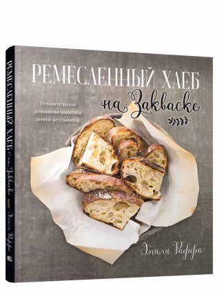 Ремесленный хлеб на закваске. Изумительная домашняя выпечка почти без замеса фото книги