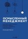 Осмысленный менеджмент. Как перестать слушать вредные советы и начать управлять сознательно фото книги маленькое 2