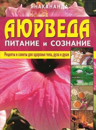 Аюрведа: питание и сознание. Рецепты и советы для здоровья тела, духа и души фото книги