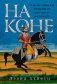 На коне. Как всадники изменили мировую историю фото книги маленькое 2