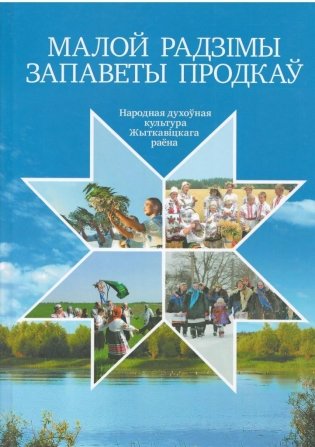 Укладальнік Малой Радзімы запаветы продкаў. Народная духоўная культура Жыткавіцкага раёна фото книги
