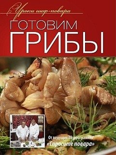 Готовим грибы. Оригинальные рецепты от профессионалов фото книги