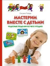 Мастерим вместе с детьми. Чудесные поделки из чего угодно фото книги