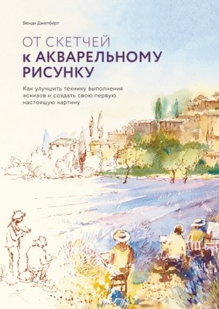 От скетчей к акварельному рисунку. Как улучшить технику выполнения эскизов и создать свою первую настоящую картину фото книги