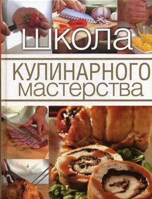 Школа кулинарного мастерства. Инструменты, кулинарные приемы и базовые рецепты с подробными пошаговыми инструкциями и иллюстрациями фото книги