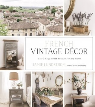 French Vintage Decor: Easy and Elegant DIY Projects for Any Home фото книги
