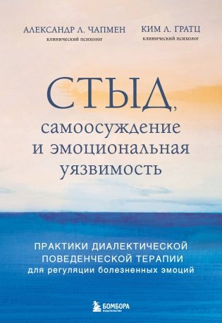 Стыд, самоосуждение и эмоциональная уязвимость. Практики диалектической поведенческой терапии для регуляции болезненных эмоций фото книги