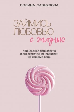 Займись любовью с жизнью. Прикладная психология и энергетические практики на каждый день фото книги