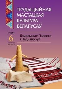 Традыцыйная мастацкая культура беларусаў. Том 6. Гомельскае Палессе і Падняпроўе. Кнiга 1 фото книги