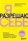Я разрешаю себе. 9 блоков, которые мешают чувствовать легкость и радость от жизни фото книги маленькое 2