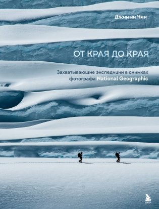 От края до края. Захватывающие экспедиции в снимках фотографа National Geographic фото книги