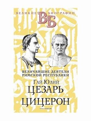 Величайшие деятели Римской республики. Гай Юлий Цезарь. Цицерон фото книги